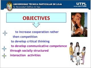 to increase cooperation rather  then competition to develop critical thinking  skills to develop communicative competence  through socially structured  interaction  activities OBJECTIVES 