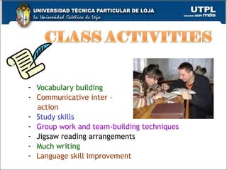Vocabulary building Communicative inter – action Study skills Group work and team-building techniques Jigsaw reading arrangements Much writing Language skill improvement 