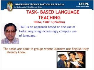 TASK- BASED LANGUAGE TEACHING INDIA, 1980`s( Prabhu) TBLT is an approach based on the use of  tasks  requiring increasingly complex use  of language.   The tasks are done in groups where learners use English they already know.  