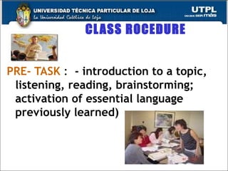 CLASS ROCEDURE PRE- TASK   :  - introduction to a topic, listening, reading, brainstorming; activation of essential language previously learned) 