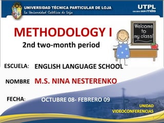 ESCUELA : NOMBRE FECHA : OCTUBRE 08- FEBRERO 09 METHODOLOGY I 2nd two-month period  ENGLISH LANGUAGE SCHOOL M.S. NINA NESTERENKO 