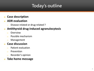 Today’s outline
2
 Case description
 ADR evaluation
 Disease-related or drug-related ?
 Antithyroid drug-induced agranulocytosis
 Overview
 Possible mechanism
 Management
 Case discussion
 Patient evaluation
 Prevention
 Recorder’s opinion
 Take home message
 