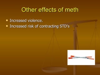 Other effects of meth Increased violence. Increased risk of contracting STD’s 