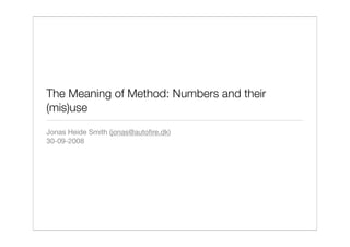 The Meaning of Method: Numbers and their
(mis)use
Jonas Heide Smith (jonas@autoﬁre.dk)
30-09-2008
 