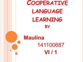 COOPERATIVE
LANGUAGE
LEARNING
BY
Maulina
141100687
VI / 1
 