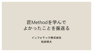 匠Methodを学んで
よかったことを振返る
インフォテック株式会社
和田明大
 