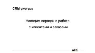 CRM система
Наводим порядок в работе
с клиентами и заказами
 