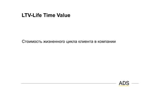 LTV-Life Time Value
Стоимость жизненного цикла клиента в компании
 