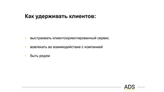 Как удерживать клиентов:
• выстраивать клиентоориентированный сервис
• вовлекать во взаимодействие с компанией
• быть рядом
 
