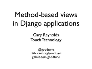 Method-based views
in Django applications
      Gary Reynolds
     Touch Technology

           @goodtune
     bitbucket.org/goodtune
      github.com/goodtune
 
