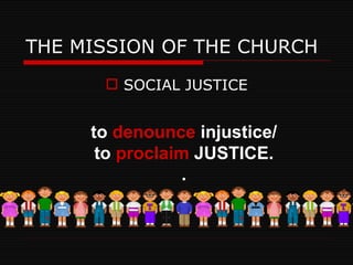 THE MISSION OF THE CHURCH SOCIAL JUSTICE to  denounce  injustice/ to  proclaim  JUSTICE. . 