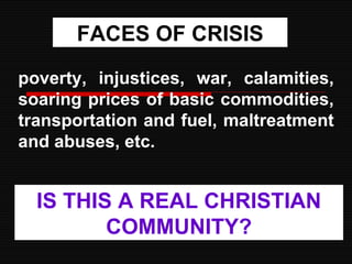 poverty, injustices, war, calamities, soaring prices of basic commodities, transportation and fuel, maltreatment and abuses, etc.  FACES OF CRISIS IS THIS A REAL CHRISTIAN COMMUNITY? 