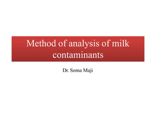 Method of analysis of milk
contaminants
Dr. Soma Maji
 