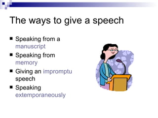 The ways to give a speech  Speaking from a  manuscript Speaking from  memory Giving an  impromptu  speech Speaking  extemporaneously   