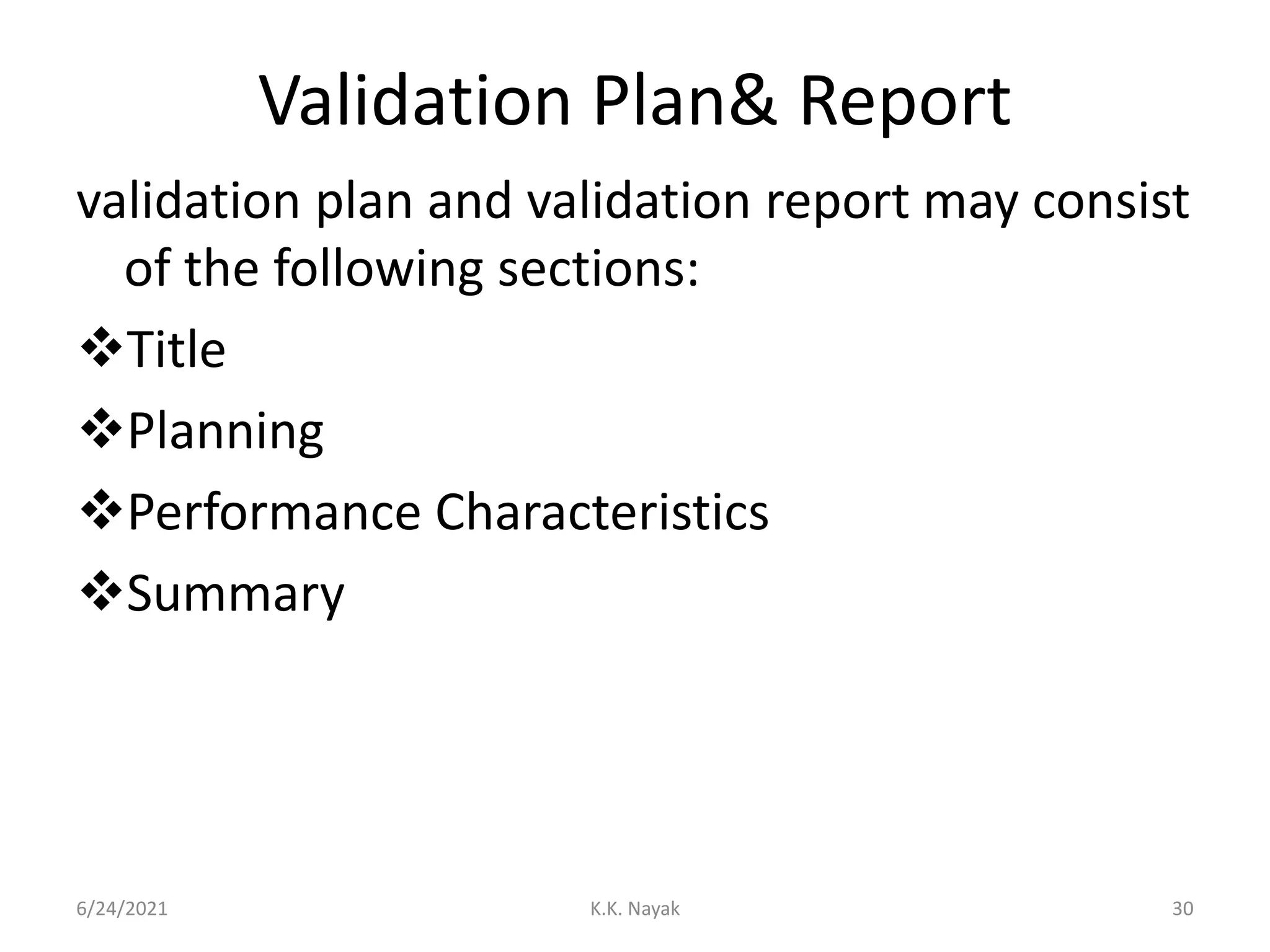 Validation Plan& Report
validation plan and validation report may consist
of the following sections:
Title
Planning
Performance Characteristics
Summary
6/24/2021 K.K. Nayak 30
 
