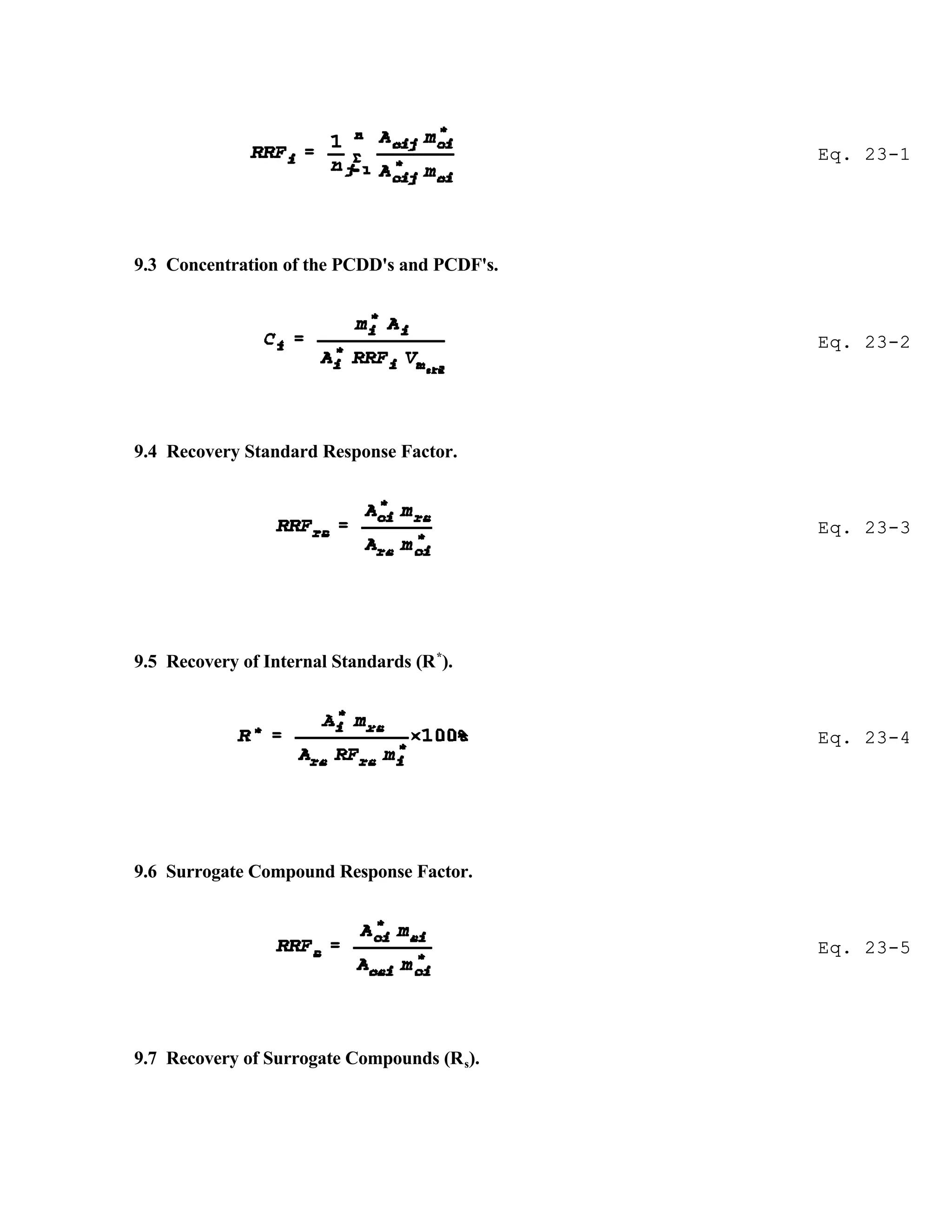 Eq. 23-1
Eq. 23-2
Eq. 23-3
Eq. 23-4
Eq. 23-5
9.3 Concentration of the PCDD's and PCDF's.
9.4 Recovery Standard Response Factor.
9.5 Recovery of Internal Standards (R*
).
9.6 Surrogate Compound Response Factor.
9.7 Recovery of Surrogate Compounds (Rs).
 