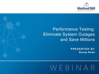 1 © 2014 Method360, Inc. All rights reserved. 
Performance Testing: 
Eliminate System Outages 
and Save Millions 
PRESENT ED BY 
Sunny Hiran 
 