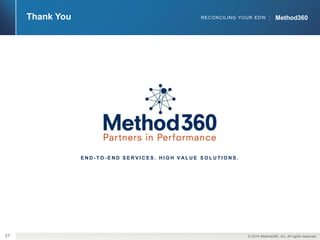 ©2014 Method360, Inc. All rightsreserved. 
27 
Method360 
Thank You 
RECONCILING YOUR EDW 
END-TO-END SERVICES. HIGH VALUE SOLUTIONS. 