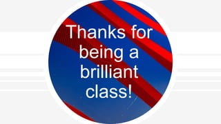 Thanks for
being a
brilliant
class!
 
