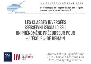 LES CLASSES INVERSÉES
UN PHÉNOMÈNE PRÉCURSEUR POUR
« L’ÉCOLE » DE DEMAIN
Marcel Lebrun @mlebrun2
UCL - Louvain Learning Lab
http://bit.ly/blogdemarcel
 