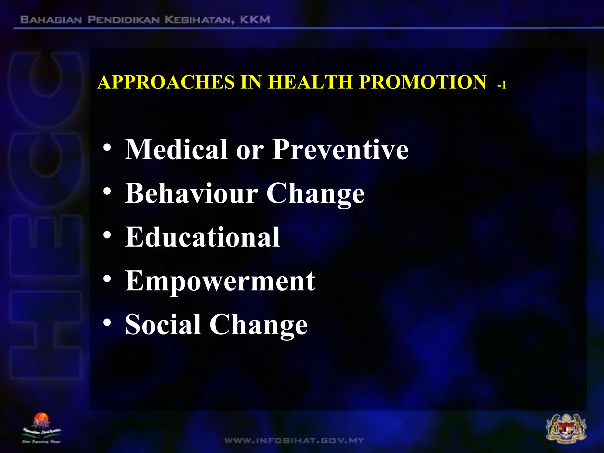 APPROACHES IN HEALTH PROMOTION -1
• Medical or Preventive
• Behaviour Change
• Educational
• Empowerment
• Social Change
 
