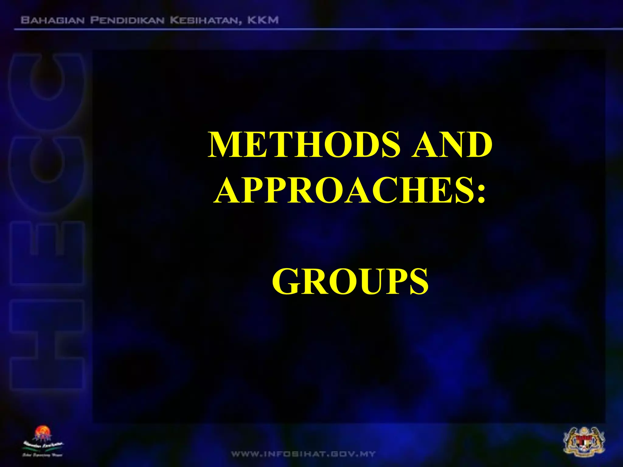 METHODS AND
APPROACHES:
GROUPS
 