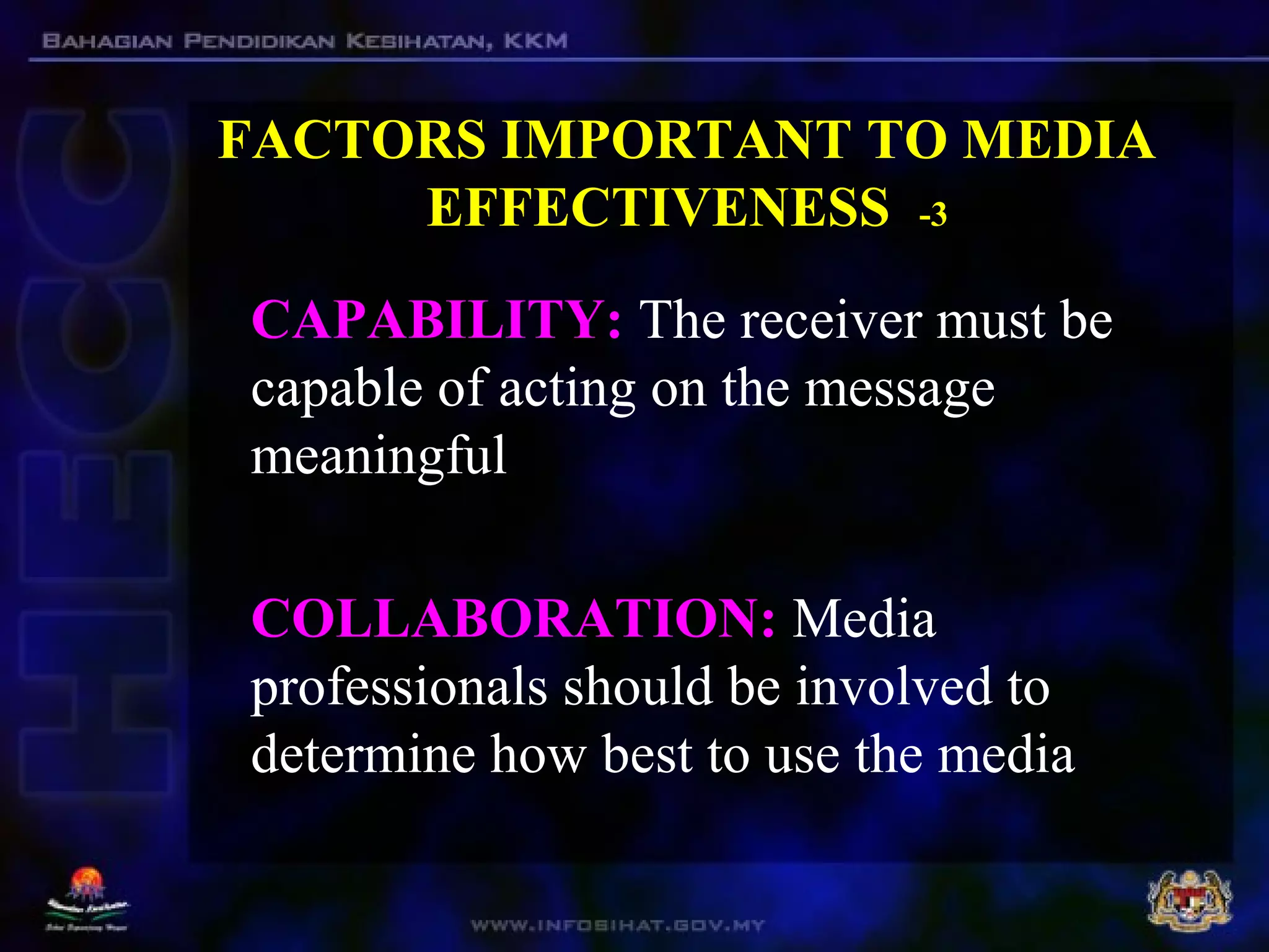 FACTORS IMPORTANT TO MEDIA
EFFECTIVENESS -3
CAPABILITY: The receiver must be
capable of acting on the message
meaningful
COLLABORATION: Media
professionals should be involved to
determine how best to use the media
 