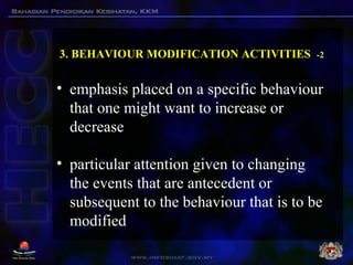 3. BEHAVIOUR MODIFICATION ACTIVITIES -2
• emphasis placed on a specific behaviour
that one might want to increase or
decre...