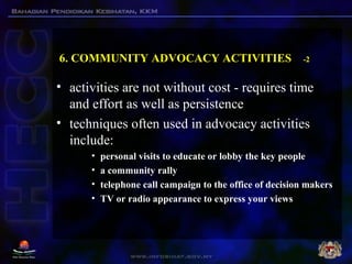 6. COMMUNITY ADVOCACY ACTIVITIES -2
• activities are not without cost - requires time
and effort as well as persistence
• ...