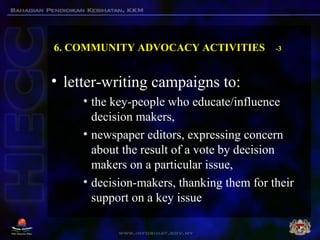 6. COMMUNITY ADVOCACY ACTIVITIES -3
• letter-writing campaigns to:
• the key-people who educate/influence
decision makers,...