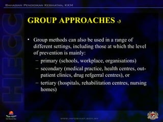 GROUP APPROACHES -3
• Group methods can also be used in a range of
different settings, including those at which the level
...