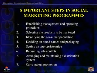 8 IMPORTANT STEPS IN SOCIAL
MARKETING PROGRAMMES
1. Establishing management and operating
procedures
2. Selecting the prod...