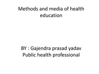 Methods and media of health
education
BY : Gajendra prasad yadav
Public health professional
 