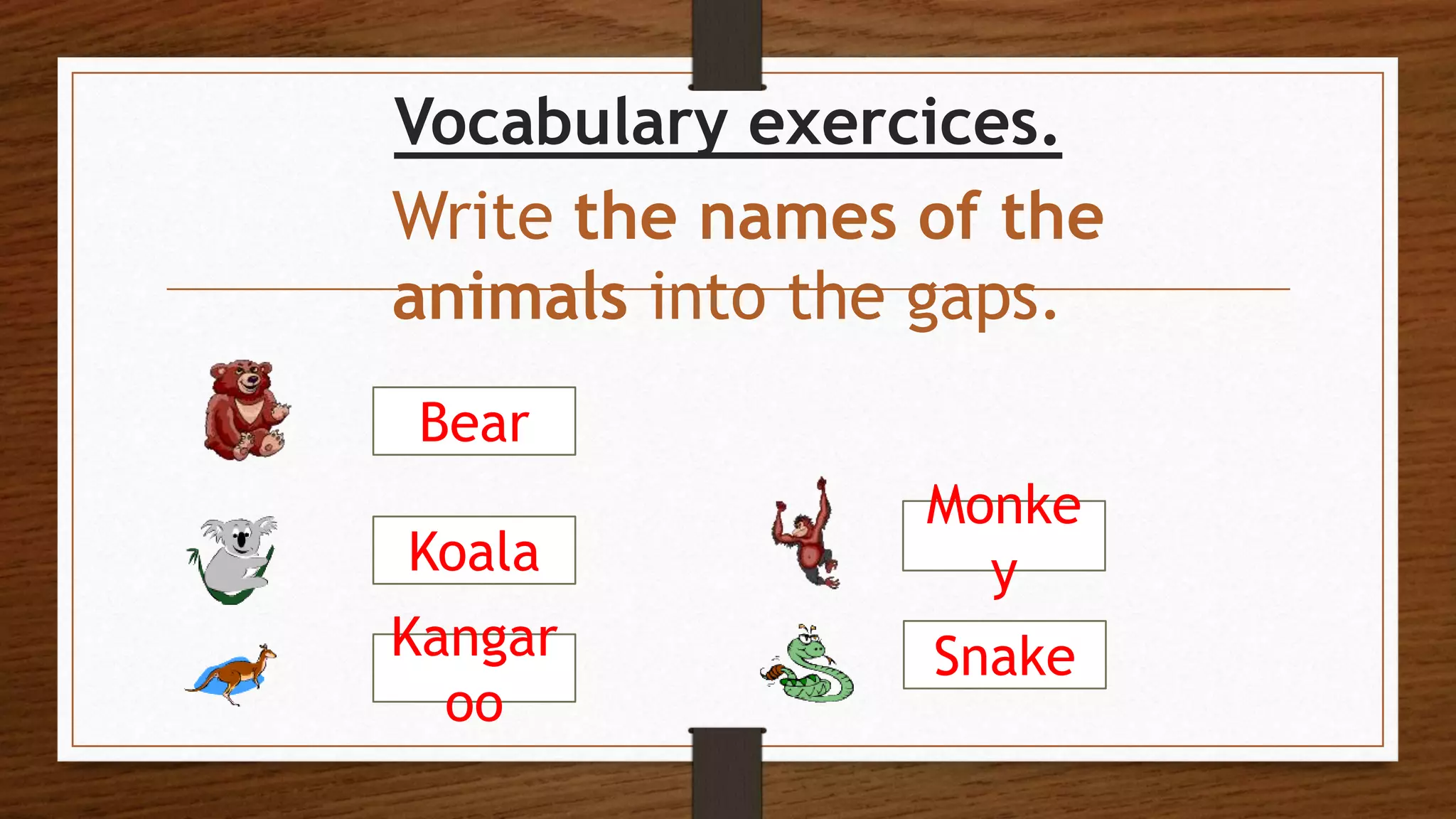 Vocabulary exercices.
Write the names of the
animals into the gaps.
Bear
Koala
Kangar
oo
Snake
Monke
y
 