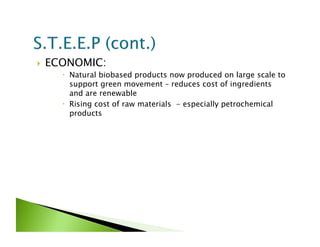     ECONOMIC:
         Natural biobased products now produced on large scale to
          support green movement – reduces cost of ingredients
          and are renewable
         Rising cost of raw materials - especially petrochemical
          products
 
