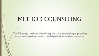 METHOD COUNSELING
The following methods are among the basic counseling approaches
commonly used today with brief descriptions of their meanings:
 