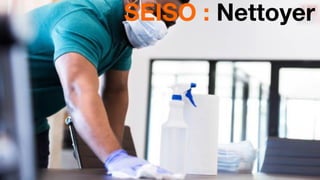 16
SEISO : Nettoyer
 