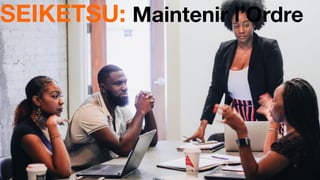 19
SEIKETSU: Maintenir l’Ordre
 