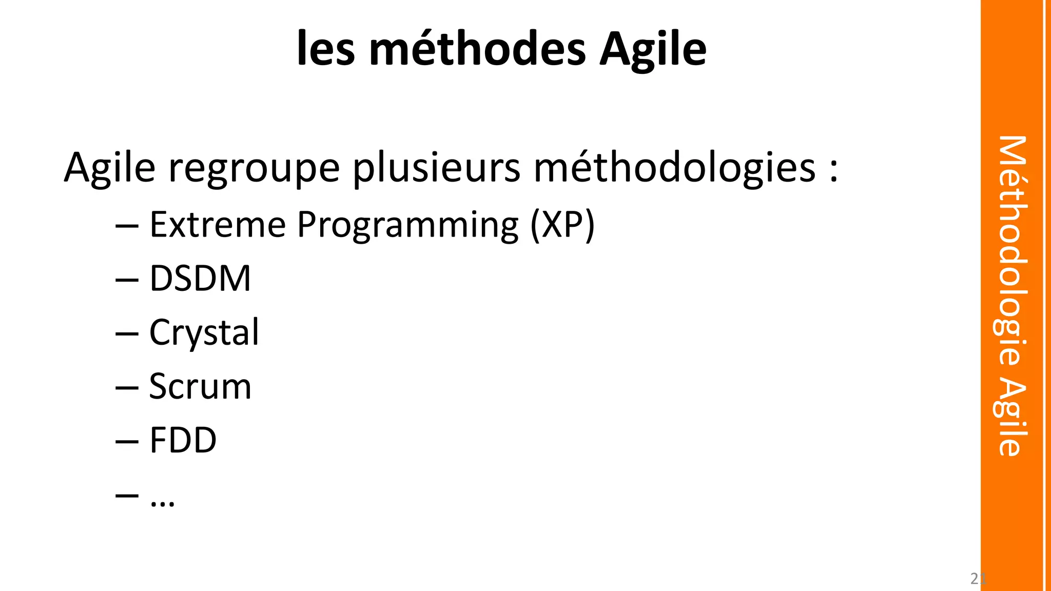Agile regroupe plusieurs méthodologies :
– Extreme Programming (XP)
– DSDM
– Crystal
– Scrum
– FDD
– …
les méthodes Agile
MéthodologieAgile
21
 