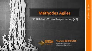 Méthodes Agiles
SCRUM et eXtrem Programming (XP)
Youness BOUKOUCHI
Enseignant-chercheur
y.boukouchi@gmail.com
Version1.1(2017)
 