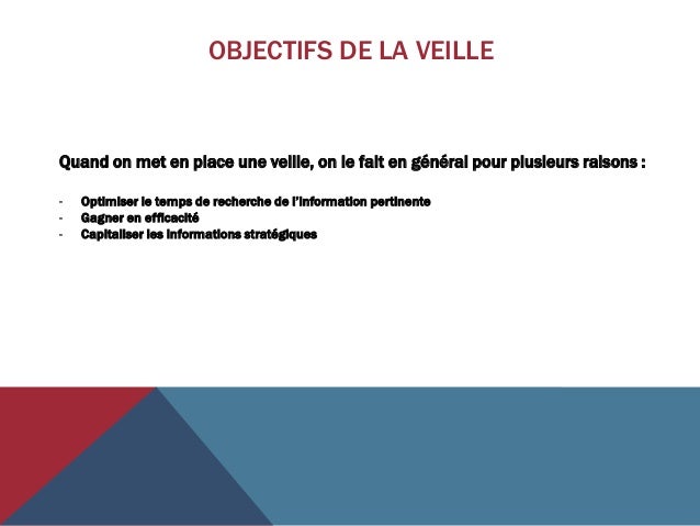 OBJECTIFS DE LA VEILLE
Quand on met en place une veille, on le fait en général pour plusieurs raisons :
- Optimiser le temps de recherche de l’information pertinente
- Gagner en efficacité
- Capitaliser les informations stratégiques
 
