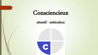 Consciencieux
attentif - méticuleux
 