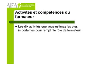 Unité d’Apprentissage et
de Formation des Adultes
Université de Liège
Activités et compétences du
formateur
Les dix activités que vous estimez les plus
importantes pour remplir le rôle de formateur
 