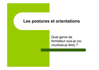 Les postures et orientations
Quel genre de
formateur suis-je (ou
voudrais-je être) ?
 