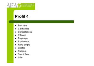Unité d’Apprentissage et
de Formation des Adultes
Université de Liège
Profil 4
Bon sens
Ca marche
Compétences
Efficace
Empirique
Expérience
Faire simple
Gestes
Pratique
Savoir faire
Utile
 