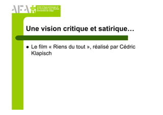 Unité d’Apprentissage et
de Formation des Adultes
Université de Liège
Une vision critique et satirique…
Le film « Riens du tout », réalisé par Cédric
Klapisch
 