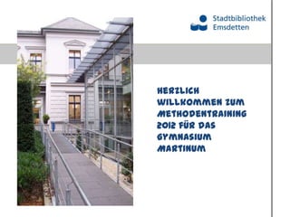 Herzlich
willkommen zum
Methodentraining
2012 für das
Gymnasium
Martinum
 