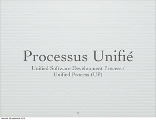 Processus Uniﬁé
                             Uniﬁed Software Development Process /
                                     Uniﬁed Process (UP)




                                              28
mercredi 29 septembre 2010
 