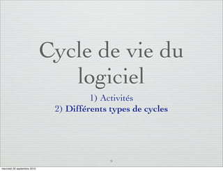Cycle de vie du
                                logiciel
                                       1) Activités
                              2) Différents types de cycles




                                            9
mercredi 29 septembre 2010
 