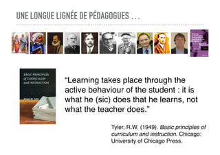 UNE LONGUE LIGNÉE DE PÉDAGOGUES …
“Learning takes place through the
active behaviour of the student : it is
what he (sic) ...